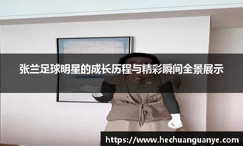 张兰足球明星的成长历程与精彩瞬间全景展示