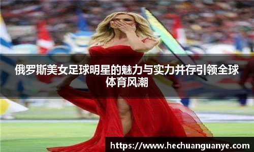 俄罗斯美女足球明星的魅力与实力并存引领全球体育风潮