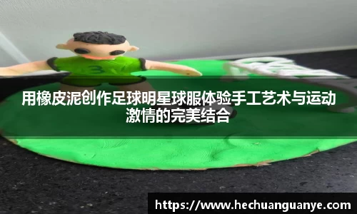 用橡皮泥创作足球明星球服体验手工艺术与运动激情的完美结合